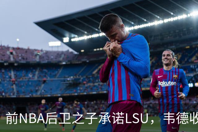 前NBA后卫之子承诺LSU，韦德收获2027届首位五星
