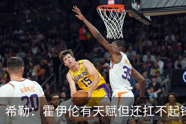 希勒：霍伊伦有天赋但还扛不起锋线大旗
