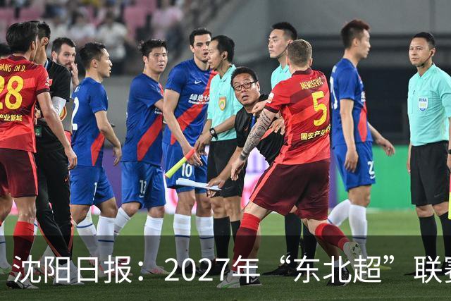 沈阳日报：2027年“东北超”联赛有望扩军，增加参赛球队