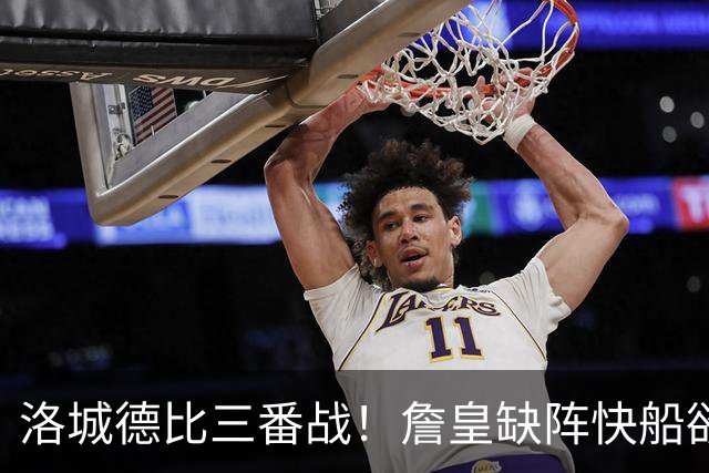 洛城德比三番战！詹皇缺阵快船欲大胜复仇湖人