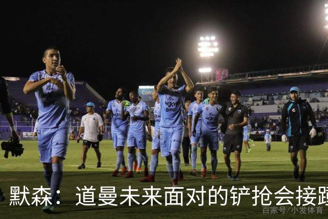 默森：道曼未来面对的铲抢会接踵而至，他必须学会做得更好