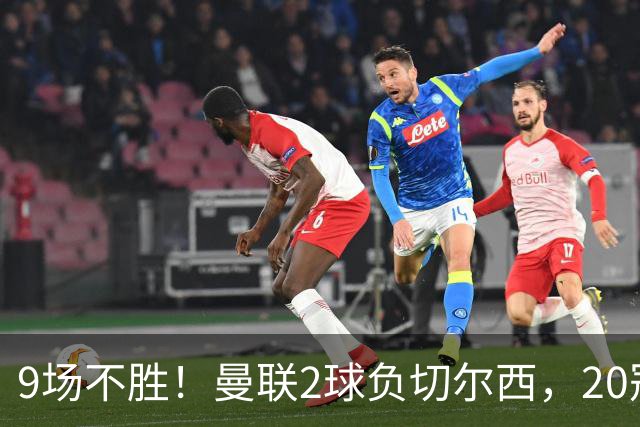 9场不胜！曼联2球负切尔西，20冠豪门只高出降级区1分