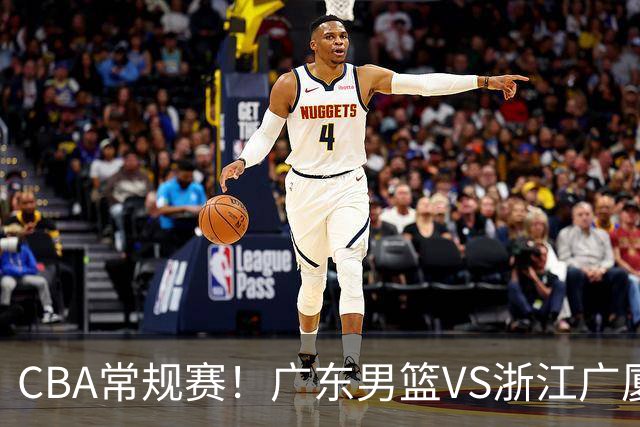 CBA常规赛！广东男篮VS浙江广厦，广东男篮拒绝三连败，胡明轩捍卫主场，阿祖需强势回应，弗格直面威尔斯